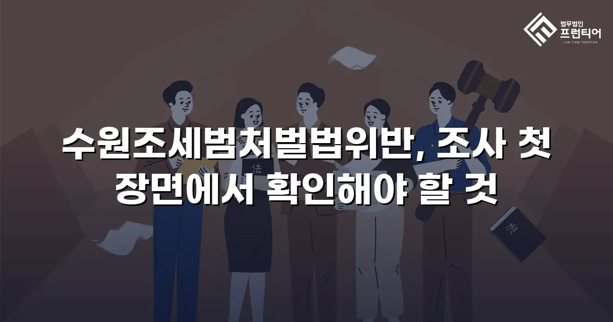 수원조세범처벌법위반, 조사 첫 장면에서 확인해야 할 것