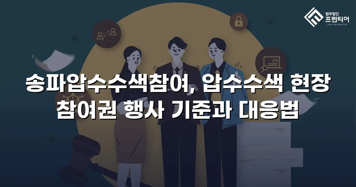 송파압수수색참여, 압수수색 현장 참여권 행사 기준과 대응법