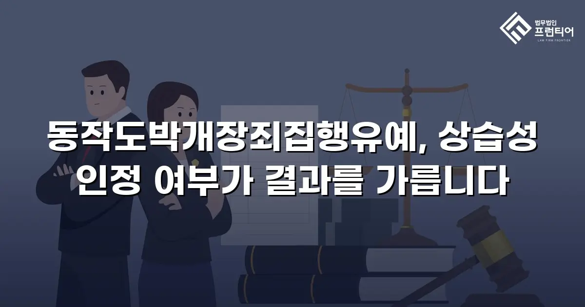 동작도박개장죄집행유예, 상습성 인정 여부가 결과를 가릅니다