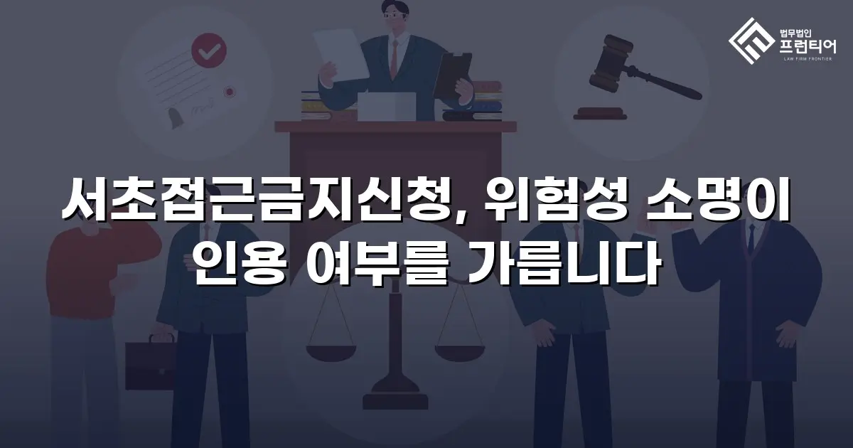 서초접근금지신청, 위험성 소명이 인용 여부를 가릅니다