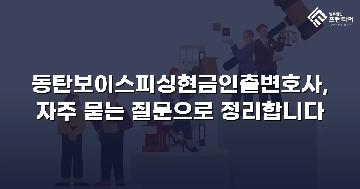 동탄보이스피싱현금인출변호사, 자주 묻는 질문으로 정리합니다