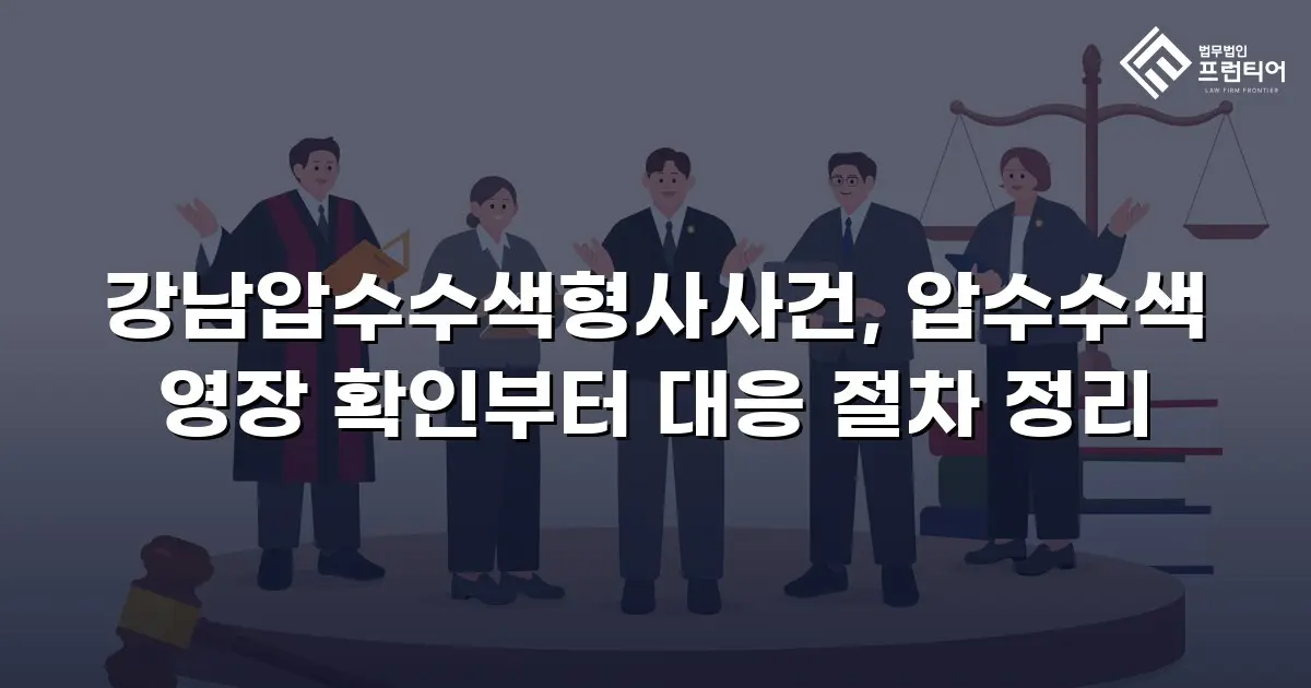 강남압수수색형사사건, 압수수색 영장 확인부터 대응 절차 정리