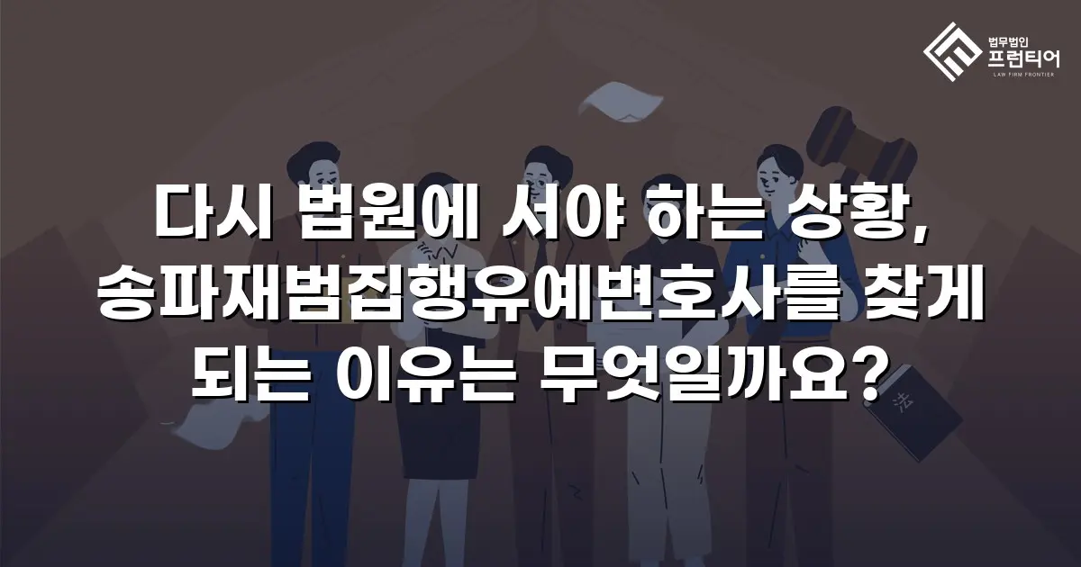 다시 법원에 서야 하는 상황, 송파재범집행유예변호사를 찾게 되는 이유는 무엇일까요?
