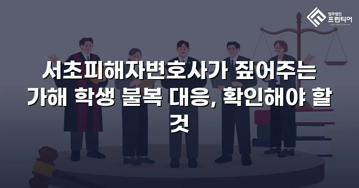서초피해자변호사가 짚어주는 가해 학생 불복 대응, 확인해야 할 것