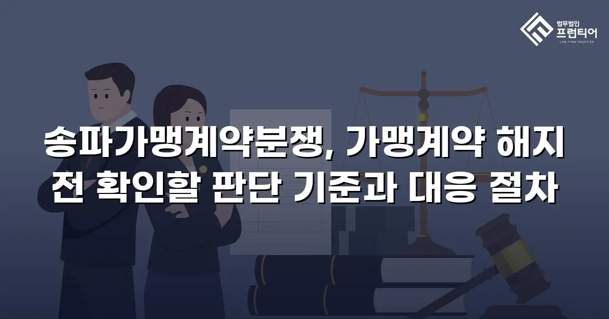 송파가맹계약분쟁, 가맹계약 해지 전 확인할 판단 기준과 대응 절차