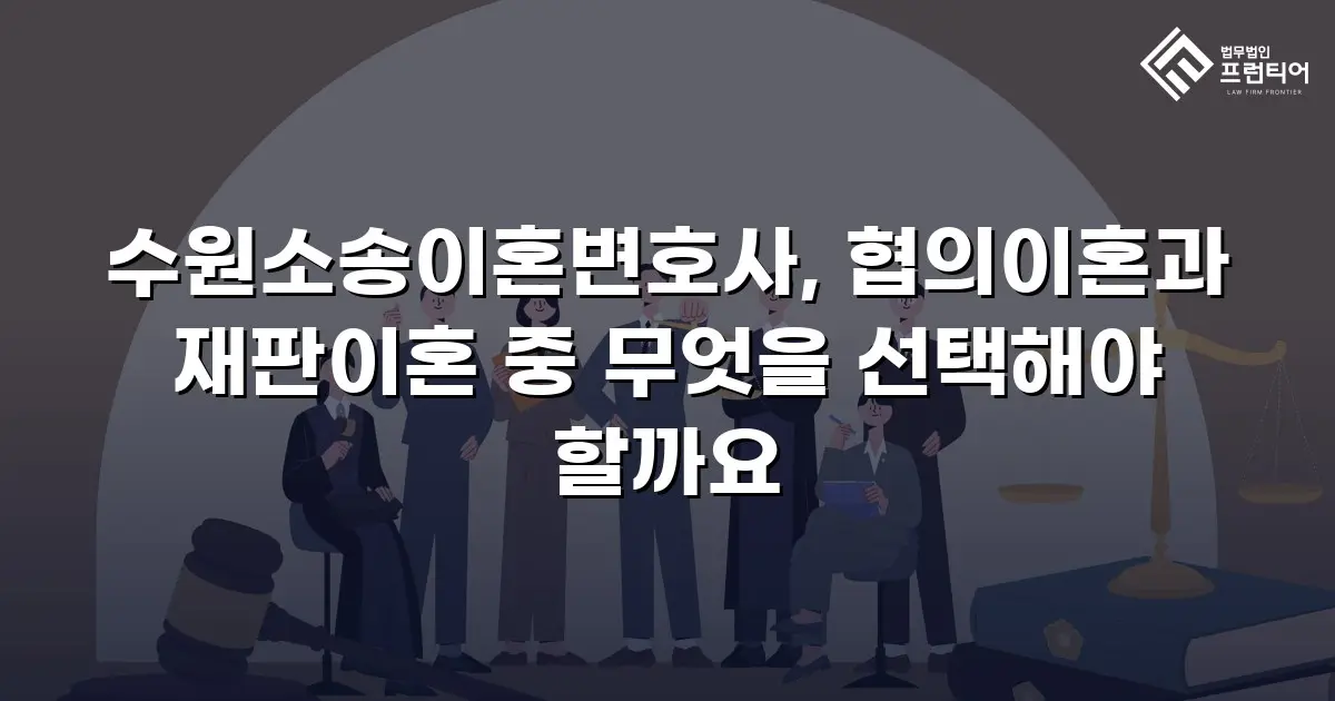 수원소송이혼변호사, 협의이혼과 재판이혼 중 무엇을 선택해야 할까요