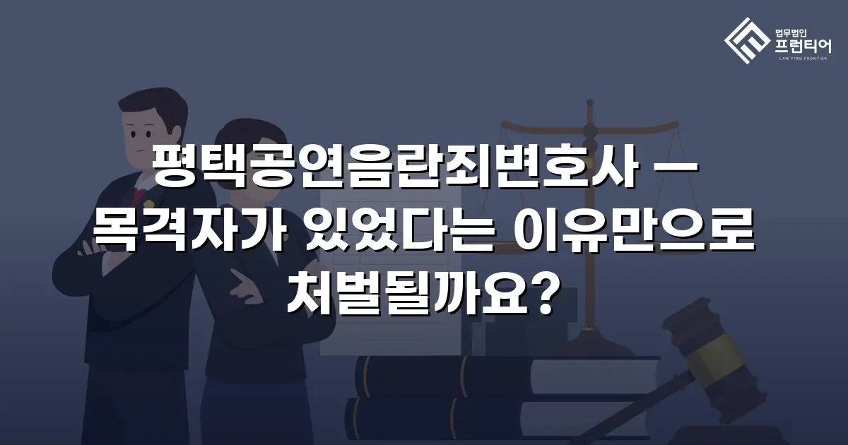 평택공연음란죄변호사 — 목격자가 있었다는 이유만으로 처벌될까요?