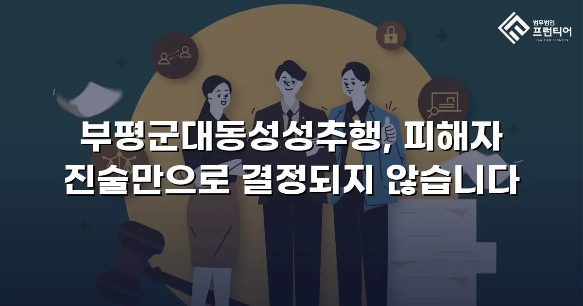 부평군대동성성추행, 피해자 진술만으로 결정되지 않습니다