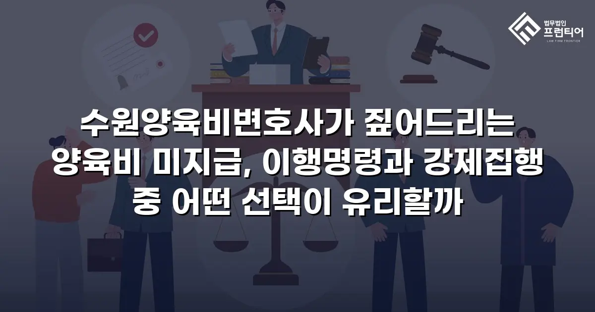 수원양육비변호사가 짚어드리는 양육비 미지급, 이행명령과 강제집행 중 어떤 선택이 유리할까