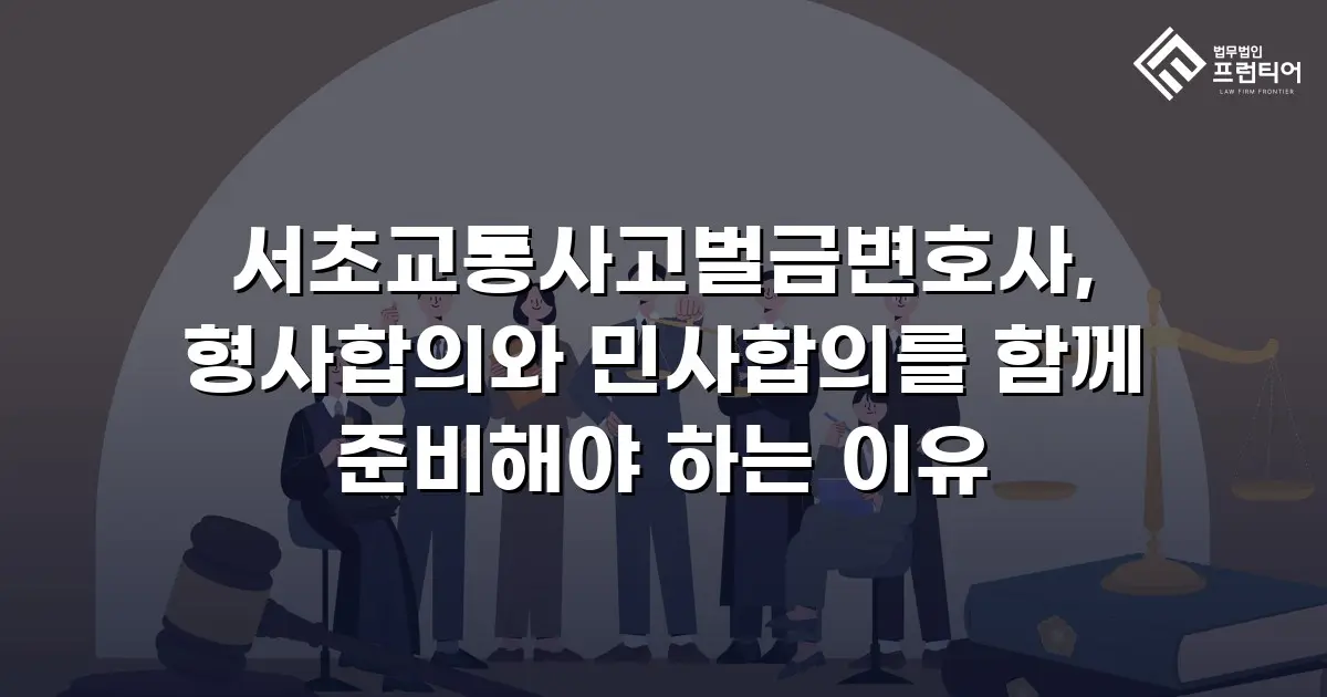 서초교통사고벌금변호사, 형사합의와 민사합의를 함께 준비해야 하는 이유