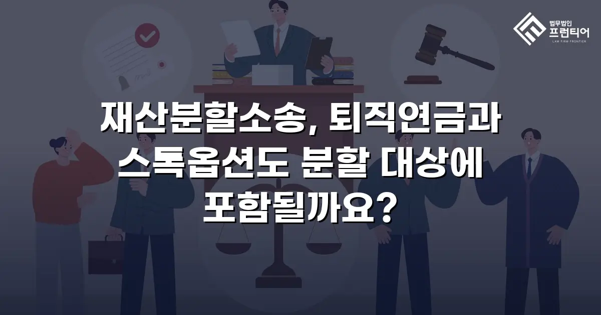 재산분할소송, 퇴직연금과 스톡옵션도 분할 대상에 포함될까요?