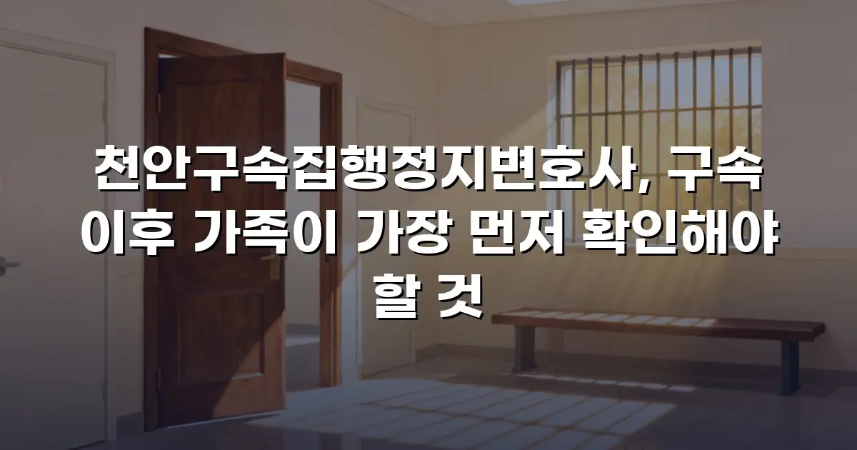 천안구속집행정지변호사, 구속 이후 가족이 가장 먼저 확인해야 할 것