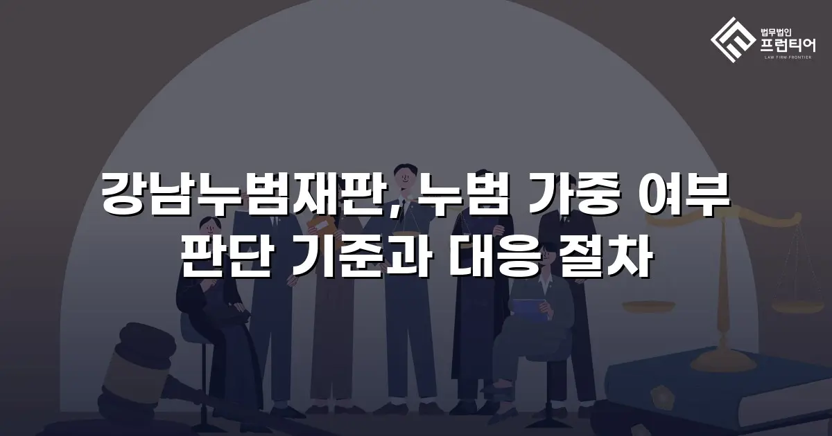 강남누범재판, 누범 가중 여부 판단 기준과 대응 절차