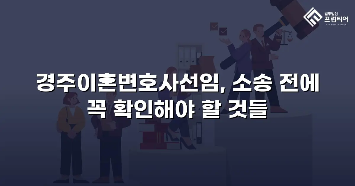 경주이혼변호사선임, 소송 전에 꼭 확인해야 할 것들