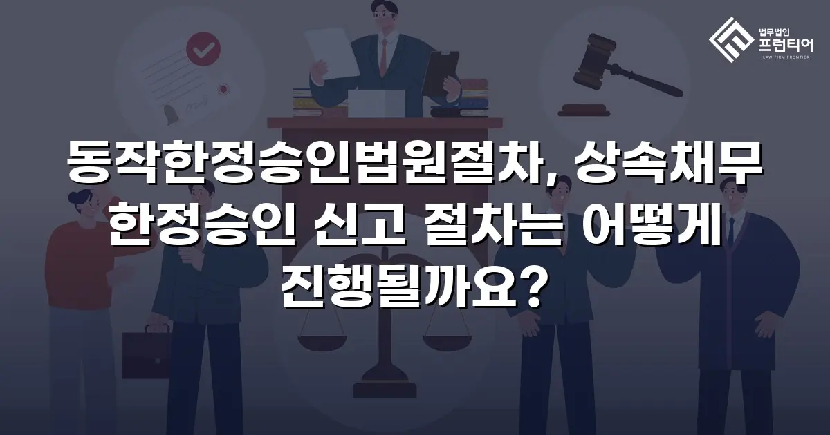 동작한정승인법원절차, 상속채무 한정승인 신고 절차는 어떻게 진행될까요?
