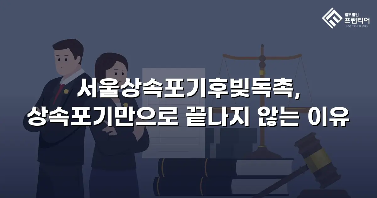 서울상속포기후빚독촉, 상속포기만으로 끝나지 않는 이유