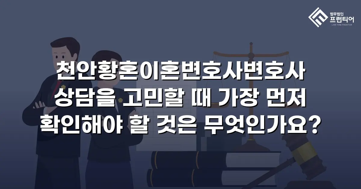 천안황혼이혼변호사변호사 상담을 고민할 때 가장 먼저 확인해야 할 것은 무엇인가요?