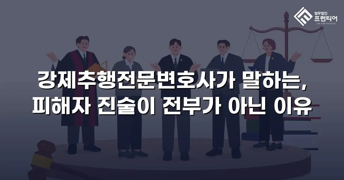 강제추행전문변호사가 말하는, 피해자 진술이 전부가 아닌 이유