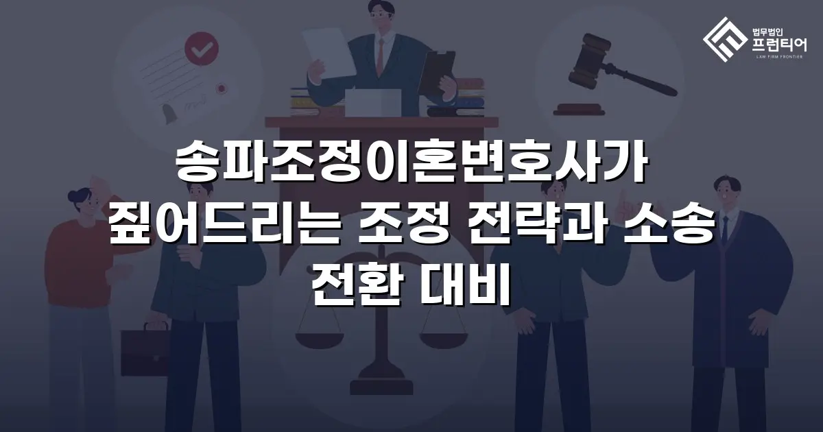 송파조정이혼변호사가 짚어드리는 조정 전략과 소송 전환 대비