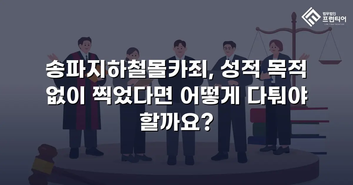 송파지하철몰카죄, 성적 목적 없이 찍었다면 어떻게 다퉈야 할까요?