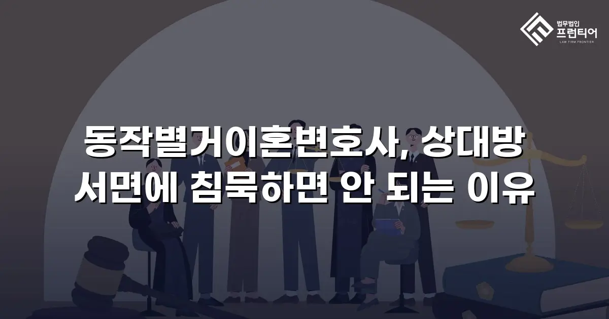 동작별거이혼변호사, 상대방 서면에 침묵하면 안 되는 이유