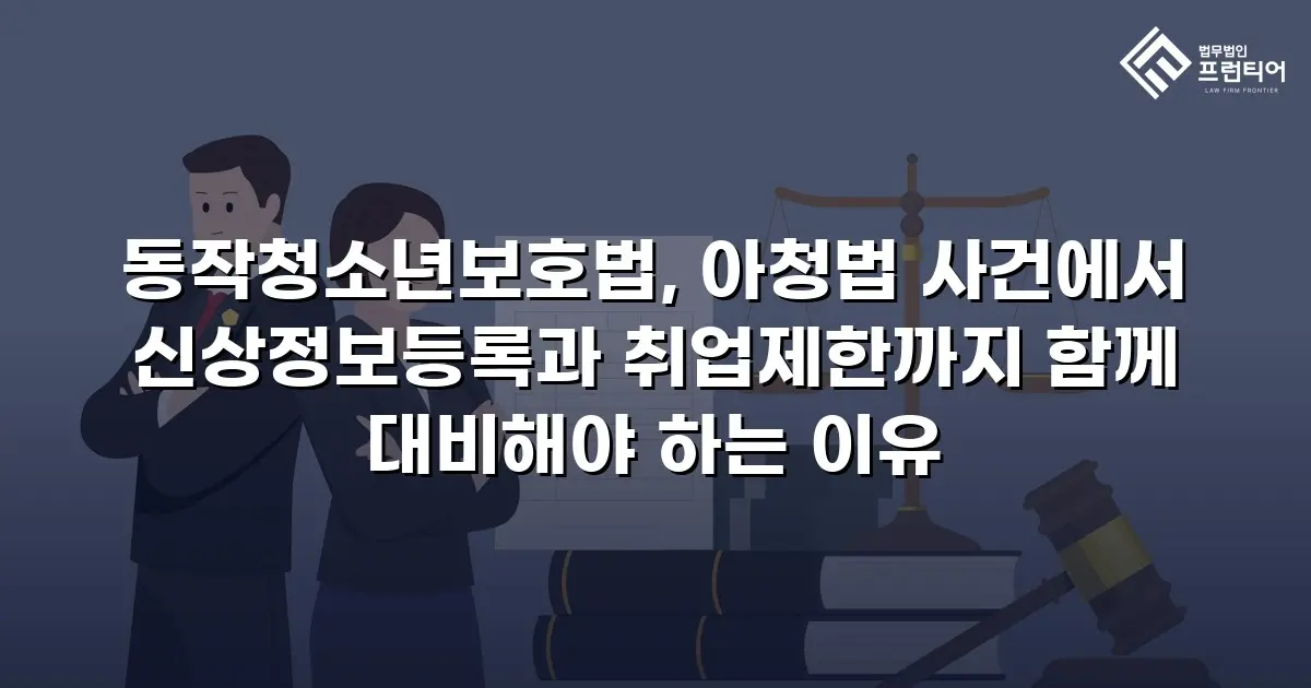 동작청소년보호법, 아청법 사건에서 신상정보등록과 취업제한까지 함께 대비해야 하는 이유