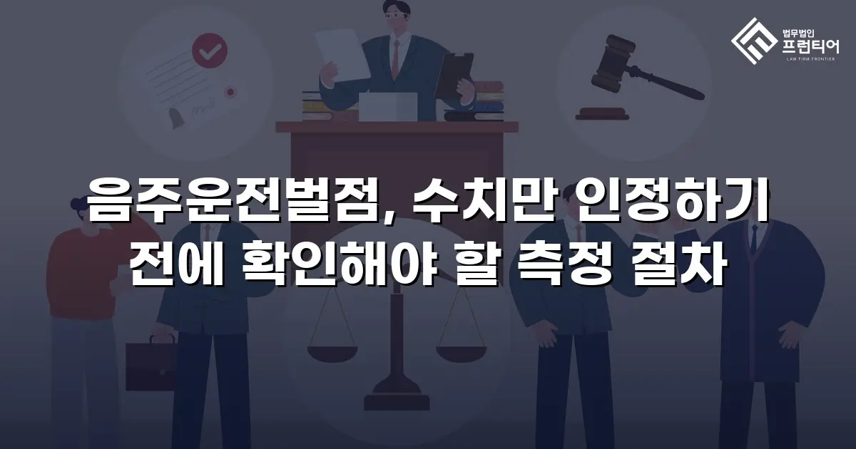 음주운전벌점, 수치만 인정하기 전에 확인해야 할 측정 절차