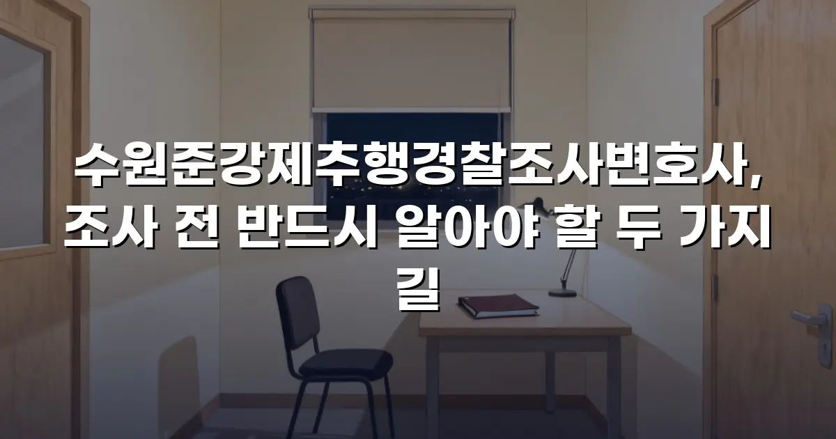 수원준강제추행경찰조사변호사, 조사 전 반드시 알아야 할 두 가지 길