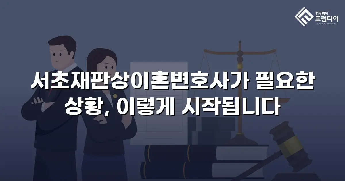 서초재판상이혼변호사가 필요한 상황, 이렇게 시작됩니다