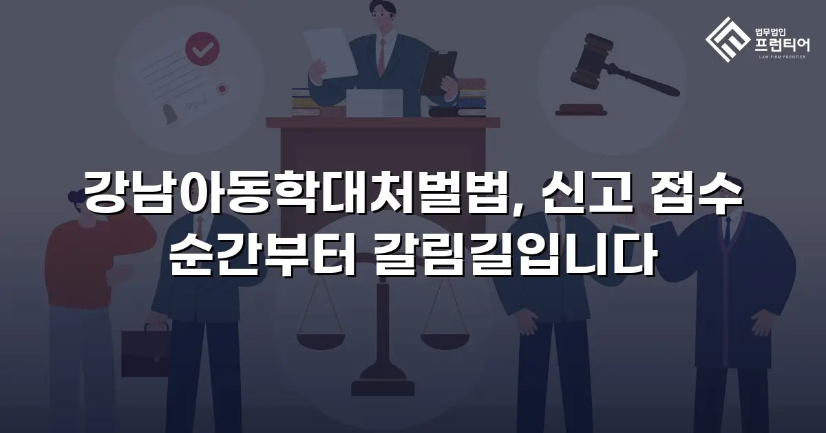 강남아동학대처벌법, 신고 접수 순간부터 갈림길입니다