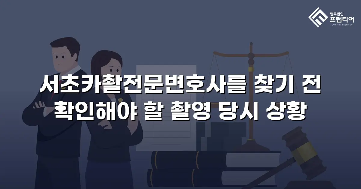 서초카촬전문변호사를 찾기 전 확인해야 할 촬영 당시 상황