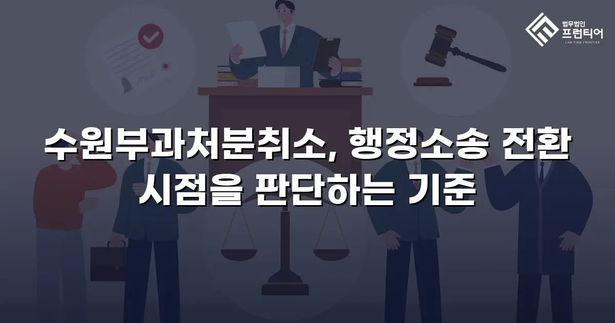 수원부과처분취소, 행정소송 전환 시점을 판단하는 기준