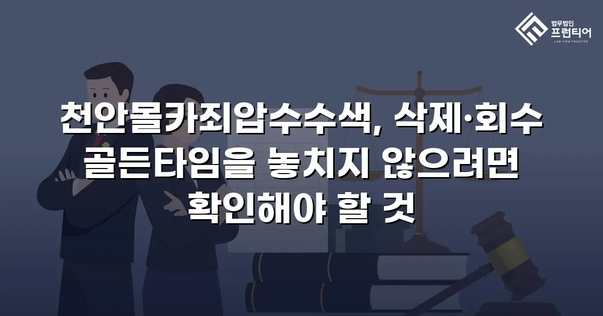 천안몰카죄압수수색, 삭제·회수 골든타임을 놓치지 않으려면 확인해야 할 것