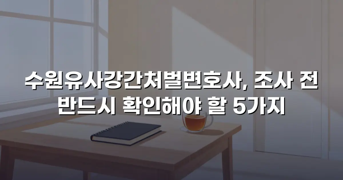 수원유사강간처벌변호사, 조사 전 반드시 확인해야 할 5가지