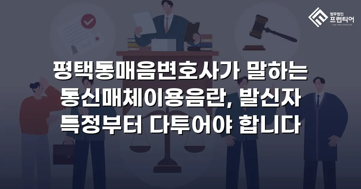 평택통매음변호사가 말하는 통신매체이용음란, 발신자 특정부터 다투어야 합니다