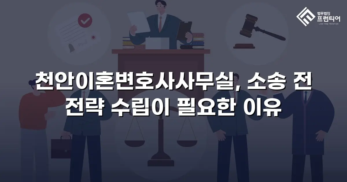 천안이혼변호사사무실, 소송 전 전략 수립이 필요한 이유