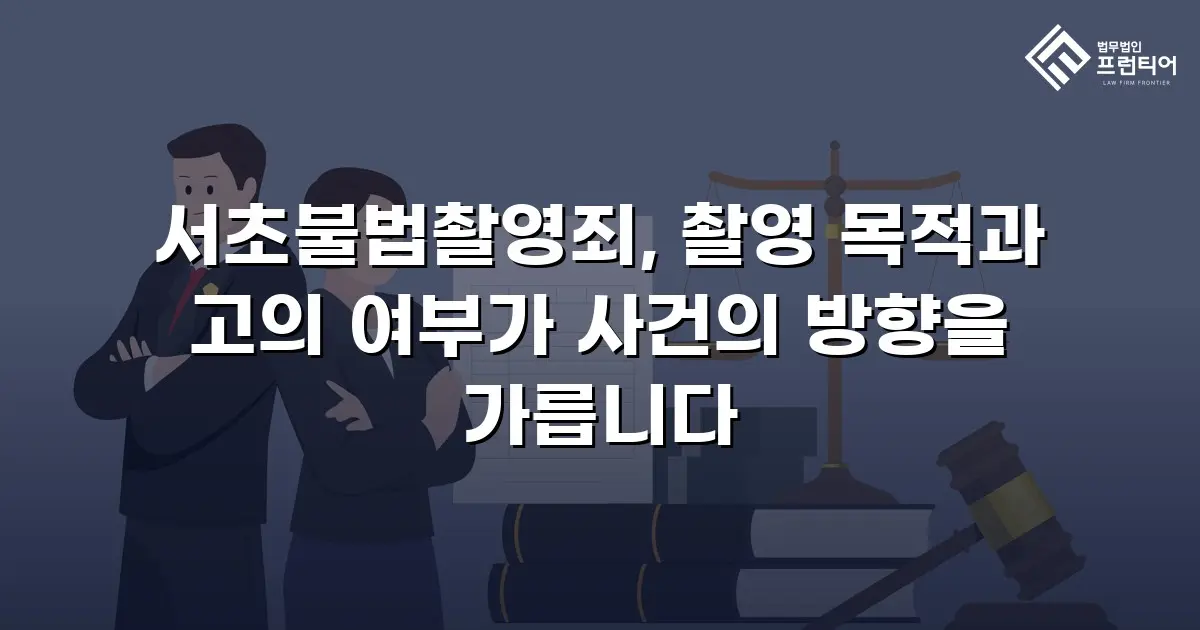 서초불법촬영죄, 촬영 목적과 고의 여부가 사건의 방향을 가릅니다