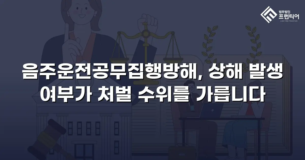 음주운전공무집행방해, 상해 발생 여부가 처벌 수위를 가릅니다