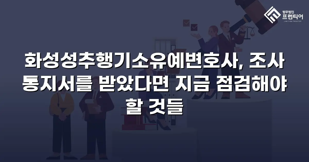 화성성추행기소유예변호사, 조사 통지서를 받았다면 지금 점검해야 할 것들