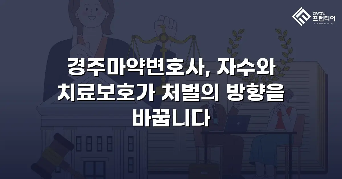 경주마약변호사, 자수와 치료보호가 처벌의 방향을 바꿉니다