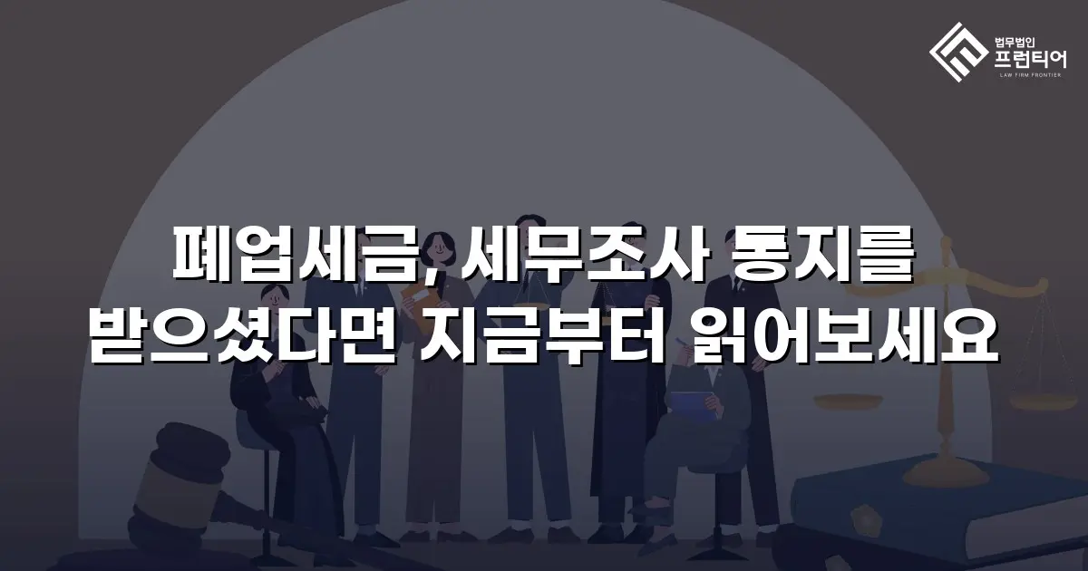 폐업세금, 세무조사 통지를 받으셨다면 지금부터 읽어보세요