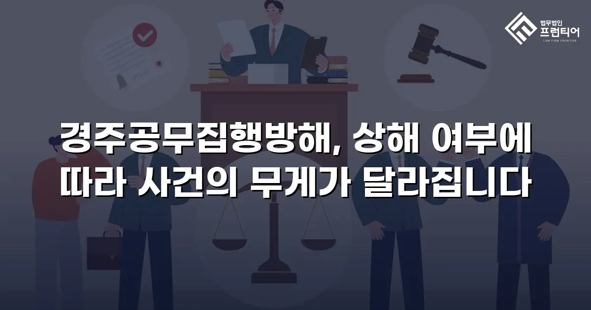 경주공무집행방해, 상해 여부에 따라 사건의 무게가 달라집니다