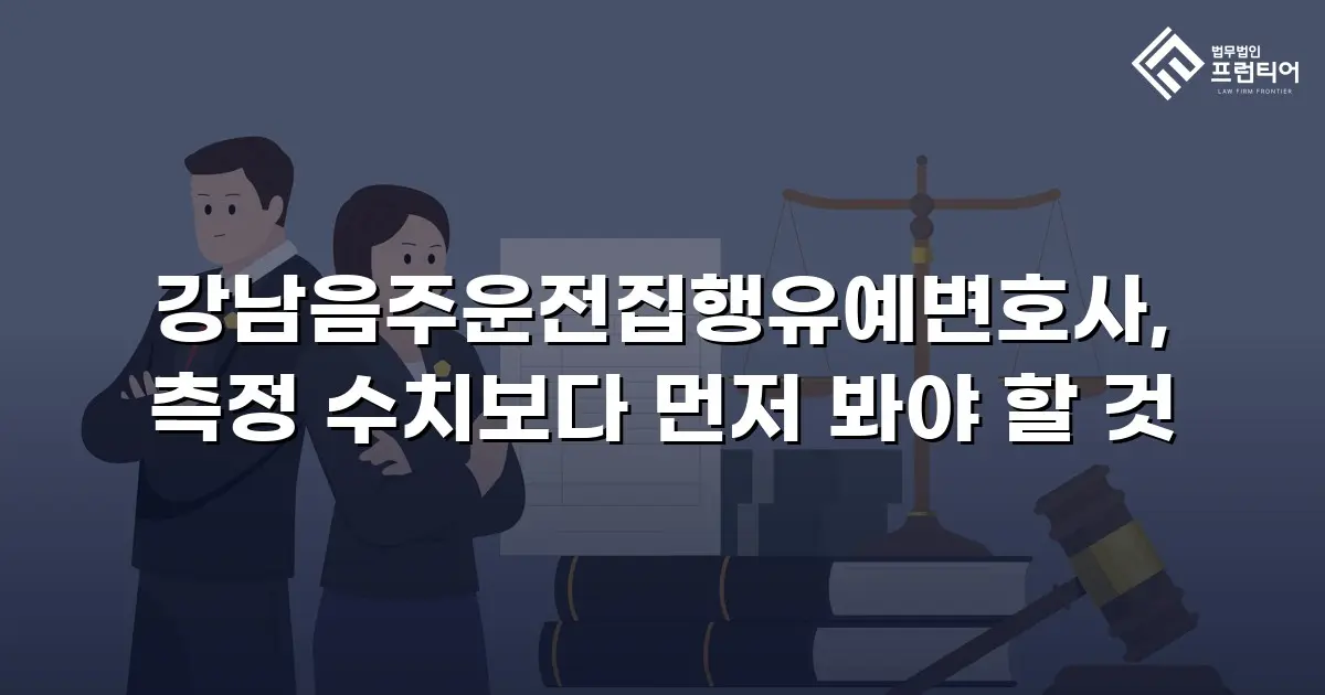 강남음주운전집행유예변호사, 측정 수치보다 먼저 봐야 할 것