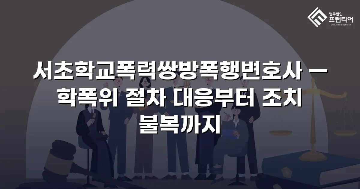 서초학교폭력쌍방폭행변호사 — 학폭위 절차 대응부터 조치 불복까지