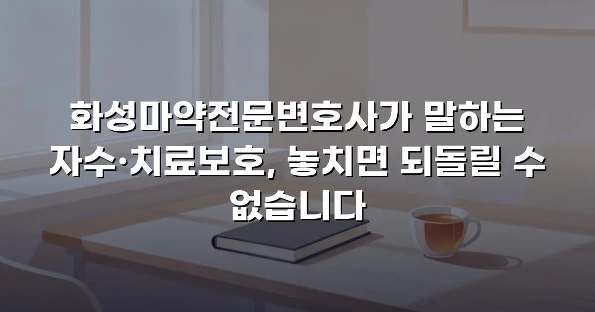 화성마약전문변호사가 말하는 자수·치료보호, 놓치면 되돌릴 수 없습니다