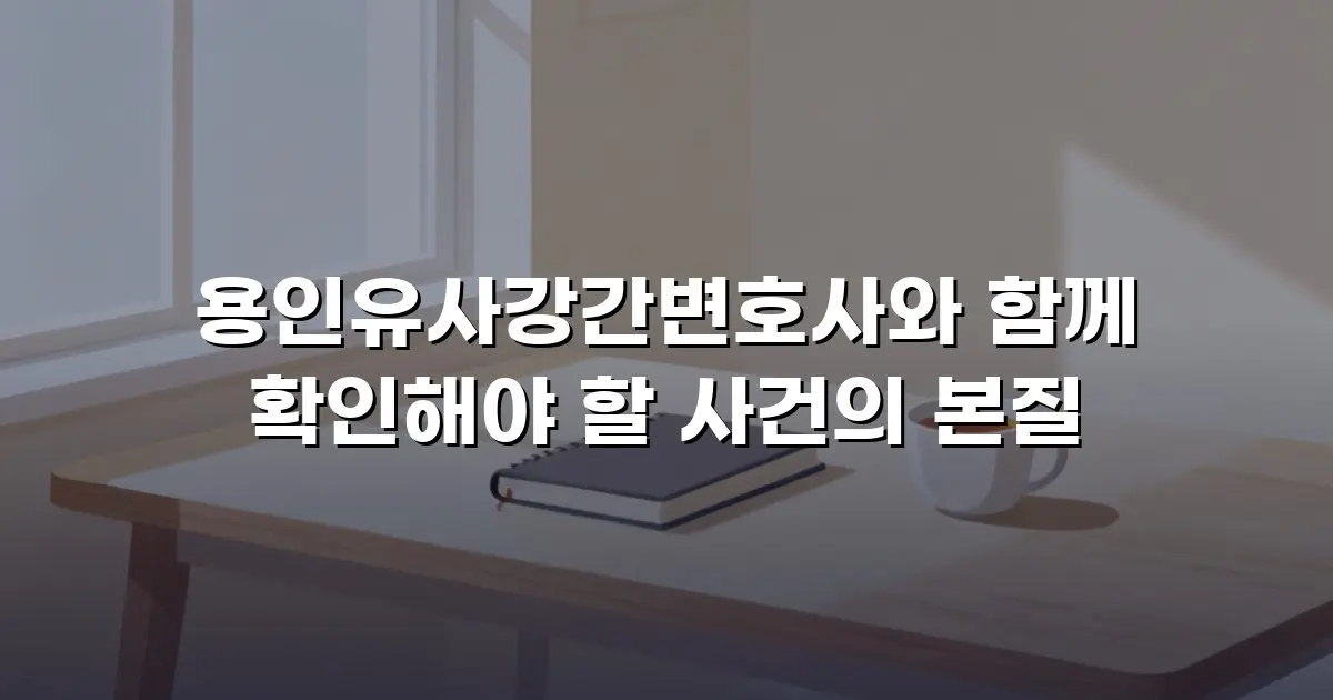 용인유사강간변호사와 함께 확인해야 할 사건의 본질