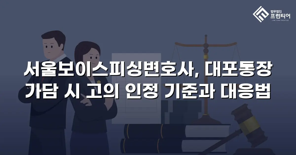 서울보이스피싱변호사, 대포통장 가담 시 고의 인정 기준과 대응법