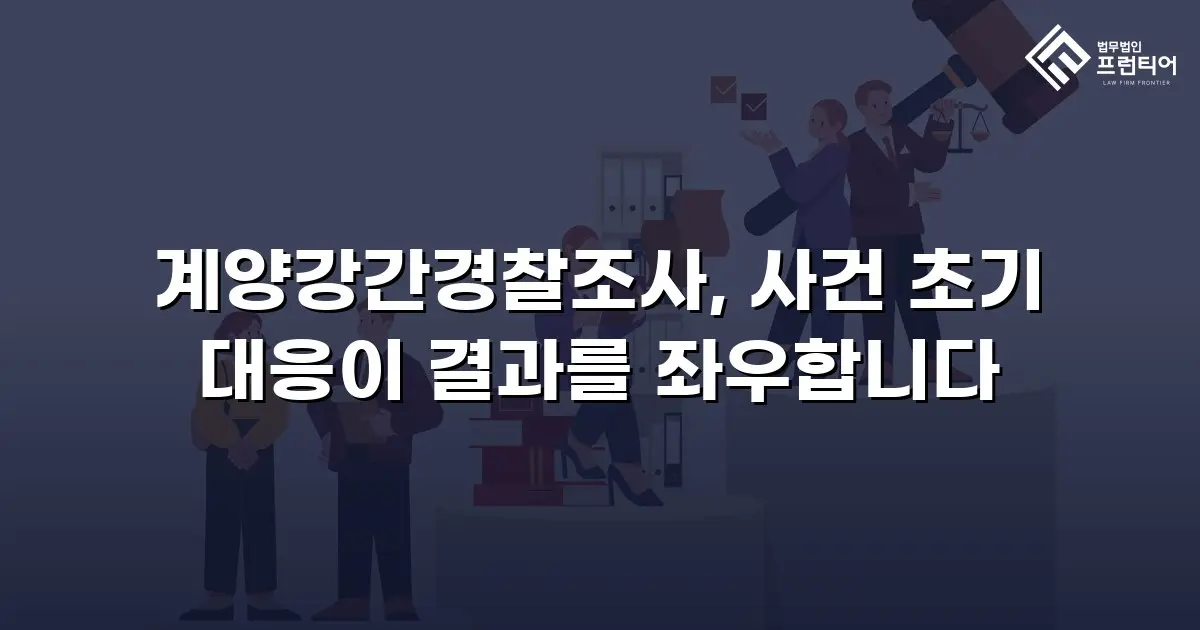 계양강간경찰조사, 사건 초기 대응이 결과를 좌우합니다