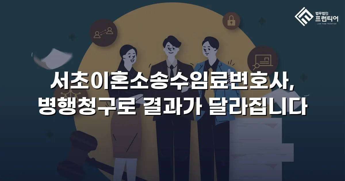 서초이혼소송수임료변호사, 병행청구로 결과가 달라집니다