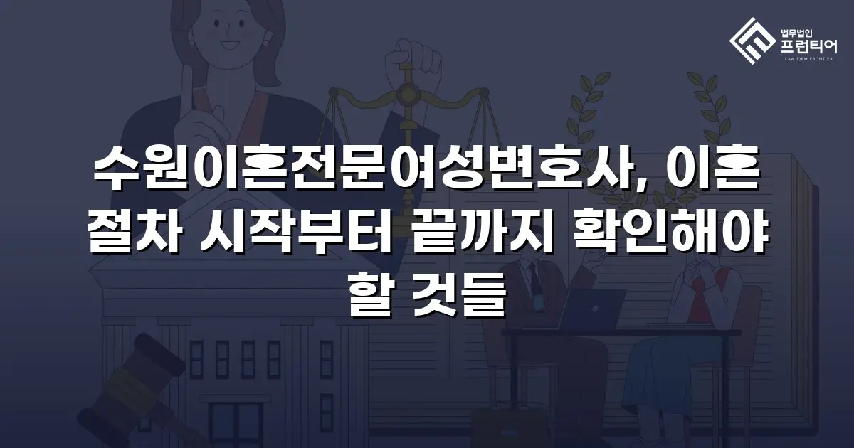 수원이혼전문여성변호사, 이혼 절차 시작부터 끝까지 확인해야 할 것들